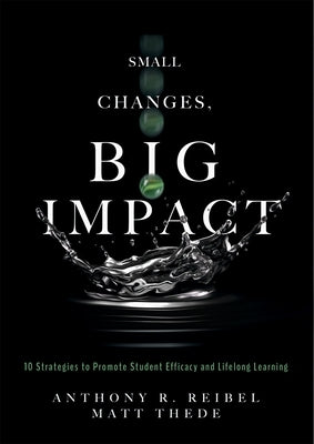 Small Changes, Big Impact: Ten Strategies to Promote Student Efficacy and Lifelong Learning (a Pocket Guide to School Reform Through Research-Bas by Reibel, Anthony R.