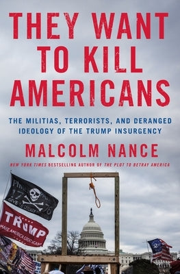 They Want to Kill Americans: The Militias, Terrorists, and Deranged Ideology of the Trump Insurgency by Nance, Malcolm