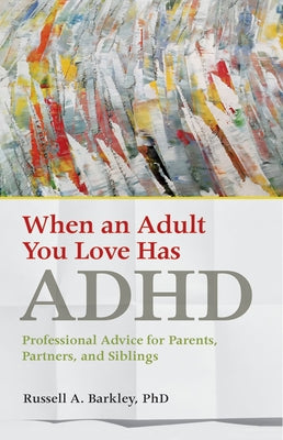 When an Adult You Love Has ADHD: Professional Advice for Parents, Partners, and Siblings by Barkley, Russell A.