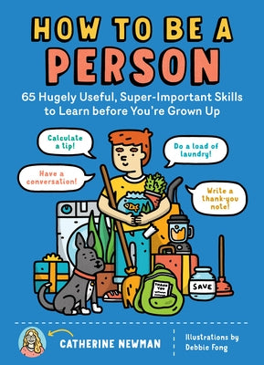 How to Be a Person: 65 Hugely Useful, Super-Important Skills to Learn Before You're Grown Up by Newman, Catherine