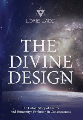 The Divine Design: The Untold Story of Earth's and Humanity's Evolution in Consciousness by Ladd, Lorie