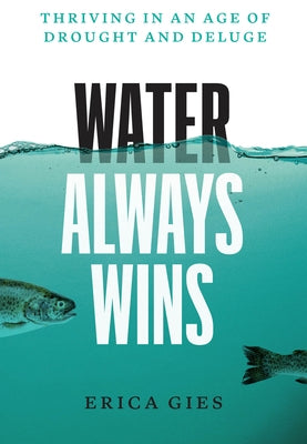 Water Always Wins: Thriving in an Age of Drought and Deluge by Gies, Erica