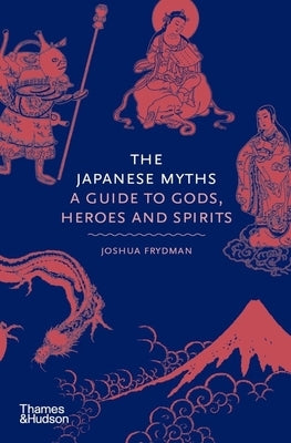 The Japanese Myths: A Guide to Gods, Heroes and Spirits by Frydman, Joshua