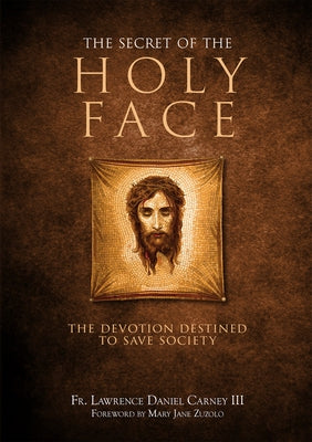 The Secret of the Holy Face: The Devotion Destined to Save Society by Carney, Lawrence Daniel