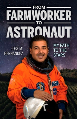 From Farmworker to Astronaut/de Campesino a Astronauta: My Path to the Stars/Mi Viaje a Las Estrellas by Hernandez, Jose M.