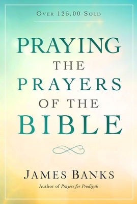 Praying the Prayers of the Bible by Banks, James