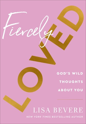 Fiercely Loved: God's Wild Thoughts about You by Bevere, Lisa