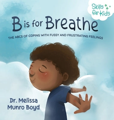 B is for Breathe: The ABCs of Coping with Fussy and Frustrating Feelings by Boyd, Melissa Munro