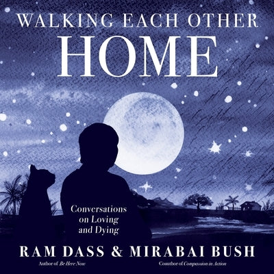 Walking Each Other Home: Conversations on Loving and Dying by Dass, Ram