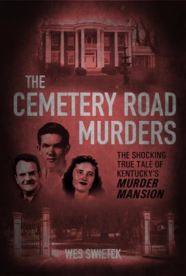 The Cemetery Road Murders: The Shocking True Tale of Kentucky's Murder Mansion by Swietek, Wes