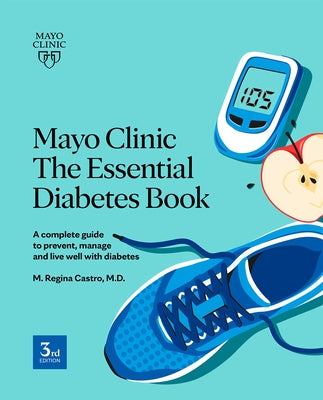 Mayo Clinic: The Essential Diabetes Book 3rd Edition: How to Prevent, Manage and Live Well with Diabetes by Castro, M. Regina