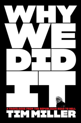 Why We Did It: A Travelogue from the Republican Road to Hell by Miller, Tim