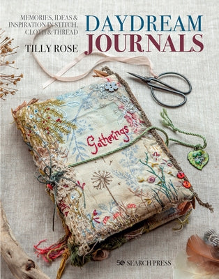 Daydream Journals: Memories, Ideas and Inspiration in Stitch, Cloth & Thread by Rose, Tilly