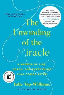 The Unwinding of the Miracle: A Memoir of Life, Death, and Everything That Comes After by Yip-Williams, Julie