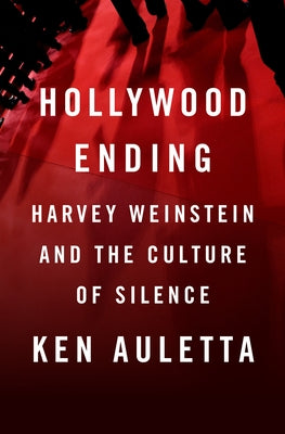 Hollywood Ending: Harvey Weinstein and the Culture of Silence by Auletta, Ken