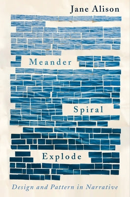Meander, Spiral, Explode: Design and Pattern in Narrative by Alison, Jane