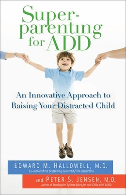 Superparenting for ADD: An Innovative Approach to Raising Your Distracted Child by Hallowell, Edward M.