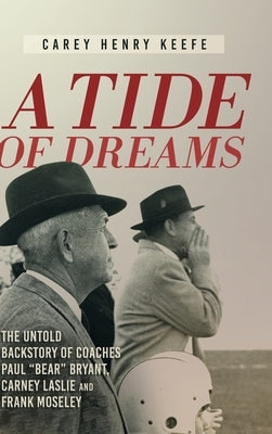 A Tide of Dreams: The Untold Backstory of Coach Paul 'Bear' Bryant and Coaches Carney Laslie and Frank Moseley by Keefe, Carey Henry