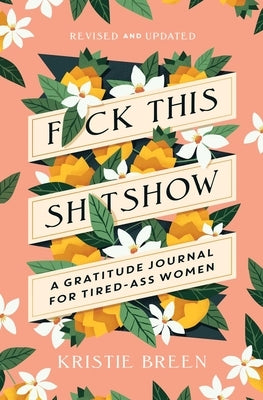 F*ck This Sh*tshow: A Gratitude Journal for Tired-Ass Women, Revised and Updated by Breen, Kristie
