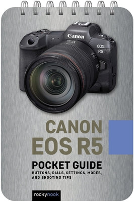 Canon EOS R5: Pocket Guide: Buttons, Dials, Settings, Modes, and Shooting Tips by Nook, Rocky