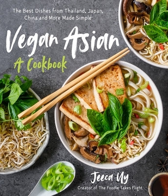 Vegan Asian: A Cookbook: The Best Dishes from Thailand, Japan, China and More Made Simple by Uy, Jeeca