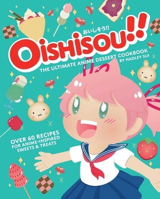 Oishisou!! the Ultimate Anime Dessert Cookbook: Over 60 Recipes for Anime-Inspired Sweets & Treats by Sui, Hadley