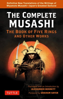 The Complete Musashi: The Book of Five Rings and Other Works: Definitive New Translations of the Writings of Miyamoto Musashi - Japan's Greatest Samur by Musashi, Miyamoto