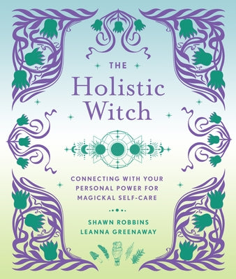 The Holistic Witch: Connecting with Your Personal Power for Magickal Self-Carevolume 10 by Greenaway, Leanna