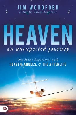 Heaven, an Unexpected Journey: One Man's Experience with Heaven, Angels, and the Afterlife by Woodford, Jim