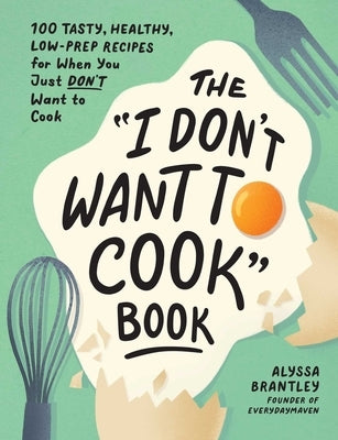 The I Don't Want to Cook Book: 100 Tasty, Healthy, Low-Prep Recipes for When You Just Don't Want to Cook by Brantley, Alyssa