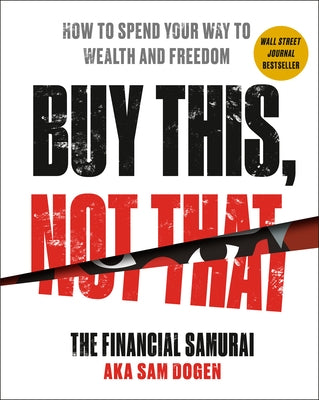 Buy This, Not That: How to Spend Your Way to Wealth and Freedom by Dogen, Sam