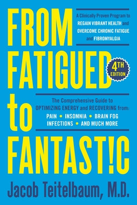 From Fatigued to Fantastic! Fourth Edition: A Clinically Proven Program to Regain Vibrant Health and Overcome Chronic Fatigue by Teitelbaum, Jacob