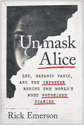 Unmask Alice: Lsd, Satanic Panic, and the Imposter Behind the World's Most Notorious Diaries by Emerson, Rick
