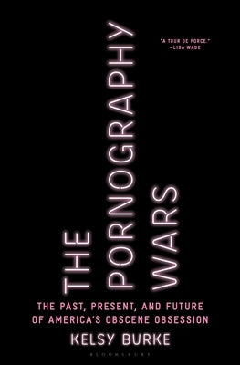 The Pornography Wars: The Past, Present, and Future of America's Obscene Obsession by Burke, Kelsy