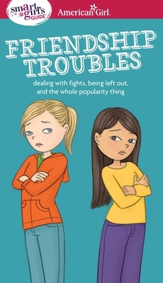A Smart Girl's Guide: Friendship Troubles: Dealing with Fights, Being Left Out, and the Whole Popularity Thing by Kelley Criswell, Patti