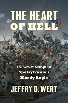 The Heart of Hell: The Soldiers' Struggle for Spotsylvania's Bloody Angle by Wert, Jeffry D.