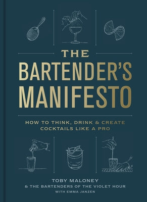 The Bartender's Manifesto: How to Think, Drink, and Create Cocktails Like a Pro by Maloney, Toby