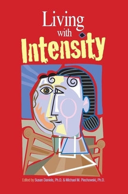 Living with Intensity: Understanding the Sensitivity, Excitability, and Emotional Development of Gifted Children, Adolescents, and Adults by Daniels, Susan