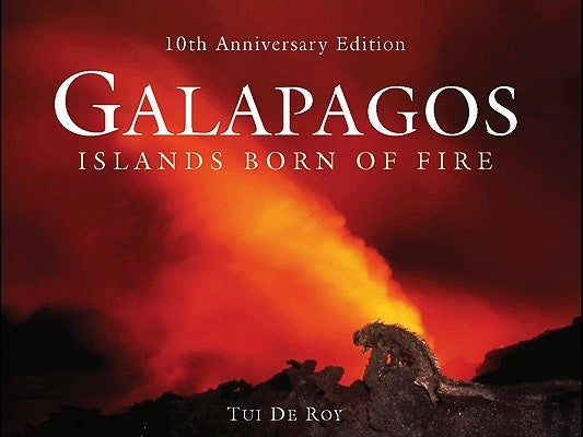 Galápagos: Islands Born of Fire - 10th Anniversary Edition by de Roy, Tui