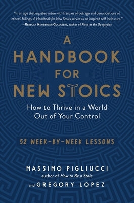 A Handbook for New Stoics: How to Thrive in a World Out of Your Control--52 Week-By-Week Lessons by Pigliucci, Massimo