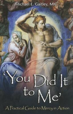 You Did It to Me: A Practical Guide to Mercy in Action by Gaitley, Michael E.