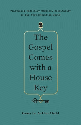 The Gospel Comes with a House Key: Practicing Radically Ordinary Hospitality in Our Post-Christian World by Butterfield, Rosaria