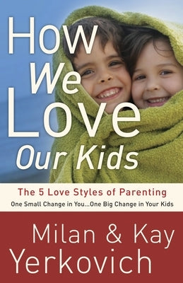 How We Love Our Kids: The 5 Love Styles of Parenting by Yerkovich, Milan