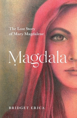 Magdala: The Lost Story of Mary Magdalene by Erica, Bridget