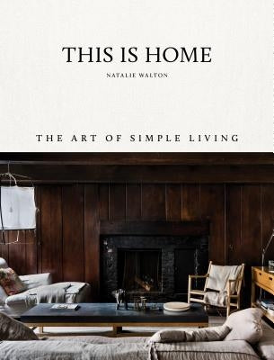This Is Home: The Art of Simple Living by Walton, Natalie